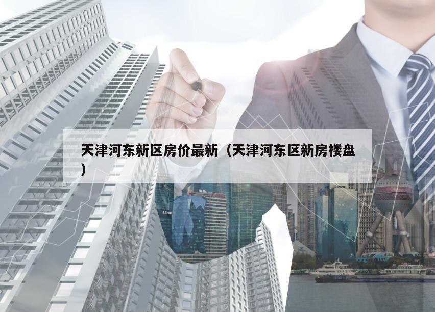 河东新盘购房指南，推荐、购房步骤详解